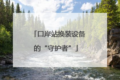 口岸站换装设备的“守护者”
