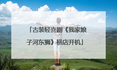 古装轻喜剧《我家娘子河东狮》横店开机