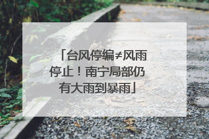 台风停编≠风雨停止！南宁局部仍有大雨到暴雨