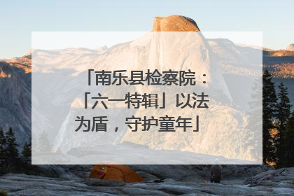 南乐县检察院：「六一特辑」以法为盾，守护童年