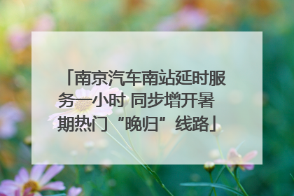 南京汽车南站延时服务一小时 同步增开暑期热门“晚归”线路