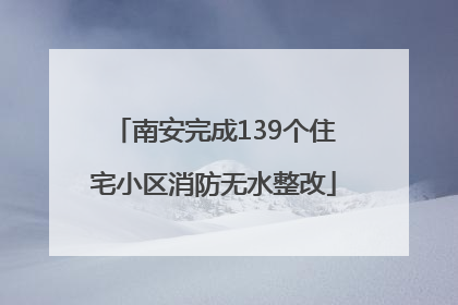 南安完成139个住宅小区消防无水整改