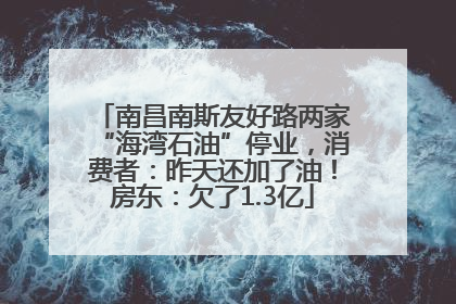 南昌南斯友好路两家“海湾石油”停业，消费者：昨天还加了油！房东：欠了1.3亿