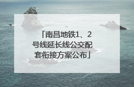 南昌地铁1、2号线延长线公交配套衔接方案公布