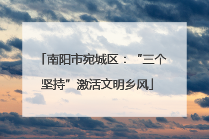 南阳市宛城区：“三个坚持”激活文明乡风