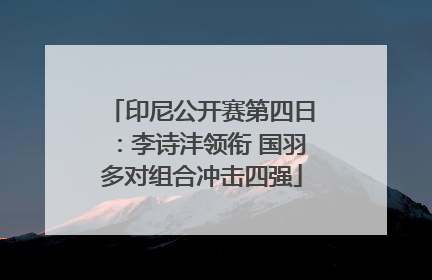 印尼公开赛第四日：李诗沣领衔 国羽多对组合冲击四强
