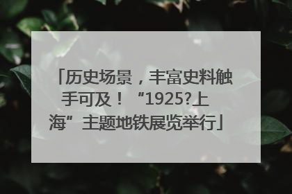历史场景，丰富史料触手可及！“1925?上海”主题地铁展览举行