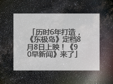 历时6年打造，《东极岛》定档8月8日上映！《90早新闻》来了