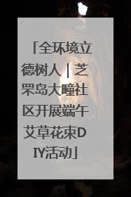 全环境立德树人｜芝罘岛大疃社区开展端午艾草花束DIY活动