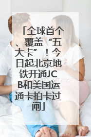 全球首个、覆盖“五大卡”！今日起北京地铁开通JCB和美国运通卡拍卡过闸