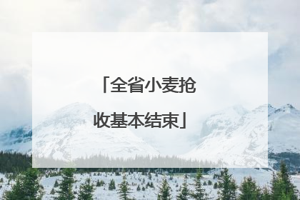 全省小麦抢收基本结束