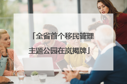 全省首个移民管理主题公园在岚揭牌