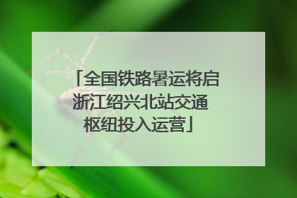全国铁路暑运将启 浙江绍兴北站交通枢纽投入运营