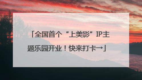 全国首个“上美影”IP主题乐园开业！快来打卡→