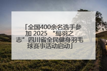 全国400余名选手参加 2025 “蜀羽之志”四川省全民健身羽毛球赛事活动启动