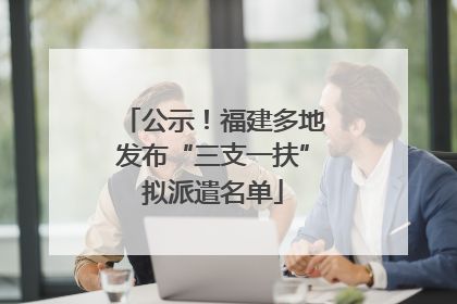 公示！福建多地发布“三支一扶”拟派遣名单