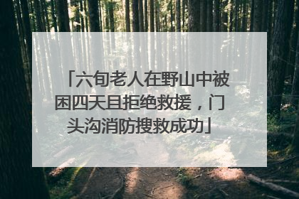 六旬老人在野山中被困四天且拒绝救援，门头沟消防搜救成功