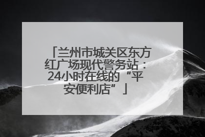 兰州市城关区东方红广场现代警务站：24小时在线的“平安便利店”