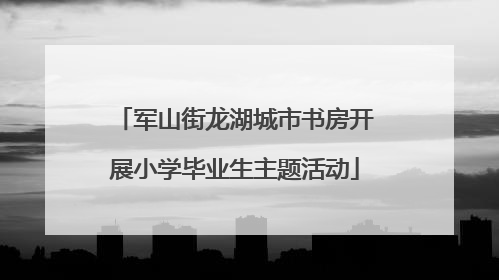 军山街龙湖城市书房开展小学毕业生主题活动