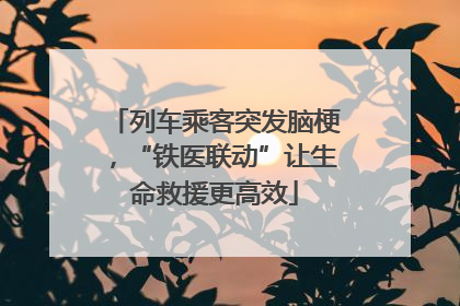列车乘客突发脑梗，“铁医联动”让生命救援更高效