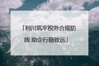 利川筑牢税务合规防线 助企行稳致远