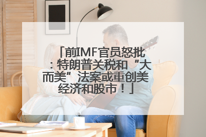 前IMF官员怒批：特朗普关税和“大而美”法案或重创美经济和股市！