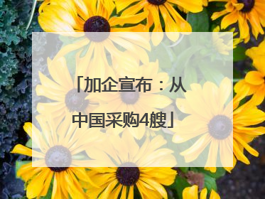 加企宣布：从中国采购4艘