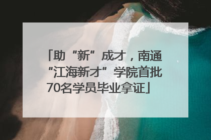 助“新”成才，南通“江海新才”学院首批70名学员毕业拿证