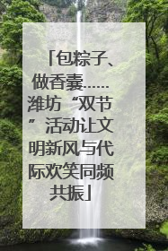 包粽子、做香囊……潍坊“双节”活动让文明新风与代际欢笑同频共振