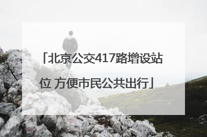 北京公交417路增设站位 方便市民公共出行