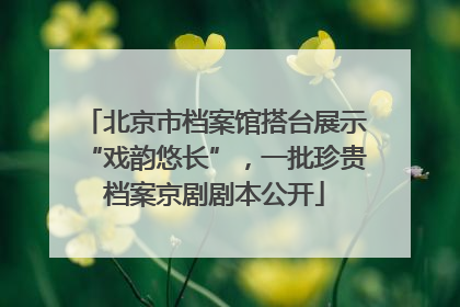 北京市档案馆搭台展示“戏韵悠长”，一批珍贵档案京剧剧本公开