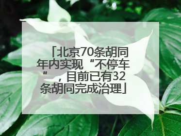 北京70条胡同年内实现“不停车”，目前已有32条胡同完成治理