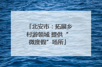 北安市：拓展乡村游领域 提供“微度假”场所
