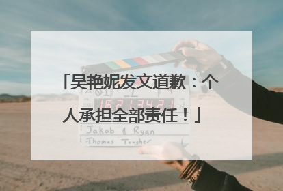 吴艳妮发文道歉：个人承担全部责任！
