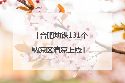 合肥地铁131个纳凉区清凉上线