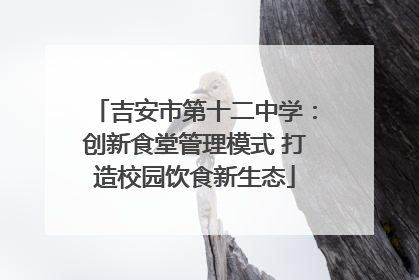 吉安市第十二中学：创新食堂管理模式 打造校园饮食新生态
