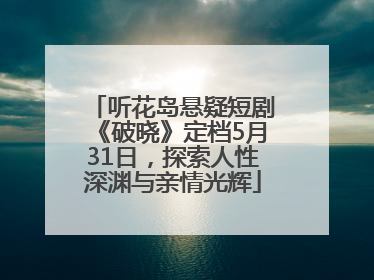 听花岛悬疑短剧《破晓》定档5月31日，探索人性深渊与亲情光辉