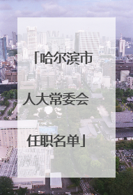 哈尔滨市人大常委会任职名单