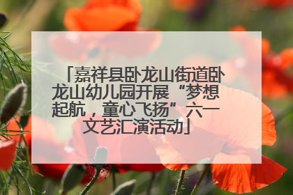 嘉祥县卧龙山街道卧龙山幼儿园开展“梦想起航，童心飞扬”六一文艺汇演活动