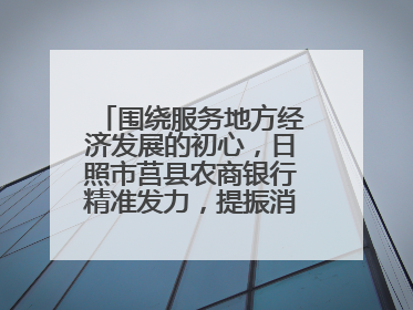 围绕服务地方经济发展的初心，日照市莒县农商银行精准发力，提振消费——为文旅注入金融动能
