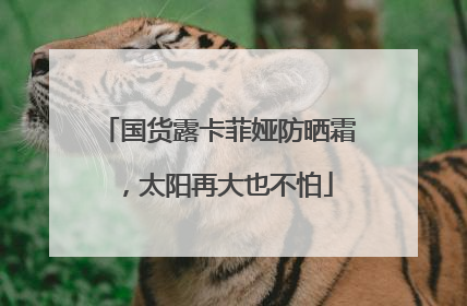 国货露卡菲娅防晒霜，太阳再大也不怕
