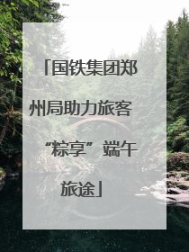 国铁集团郑州局助力旅客“粽享”端午旅途