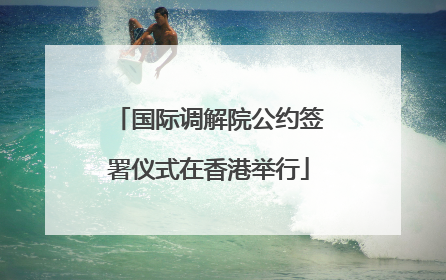 国际调解院公约签署仪式在香港举行