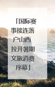 国际赛事接连落户山西 拉开暑期文旅消费序幕