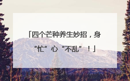 四个芒种养生妙招，身“忙”心“不乱”！