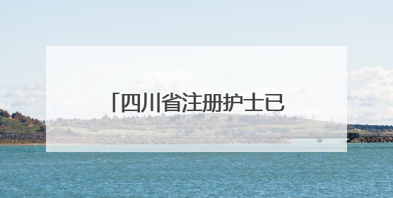 四川省注册护士已达34.7万人
