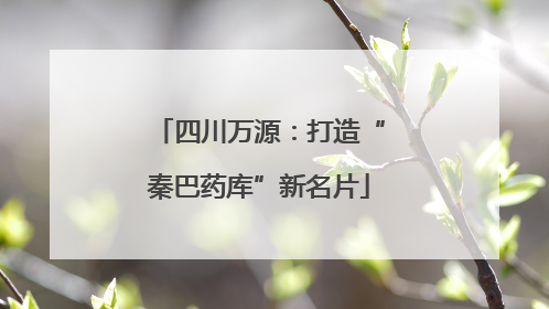 四川万源：打造“秦巴药库”新名片