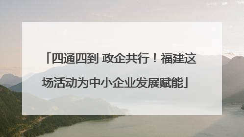 四通四到 政企共行！福建这场活动为中小企业发展赋能