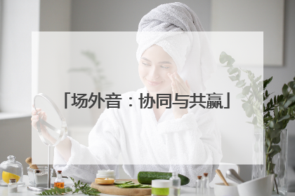 场外音：协同与共赢