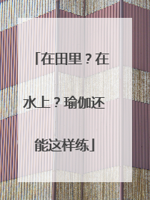 在田里？在水上？瑜伽还能这样练
